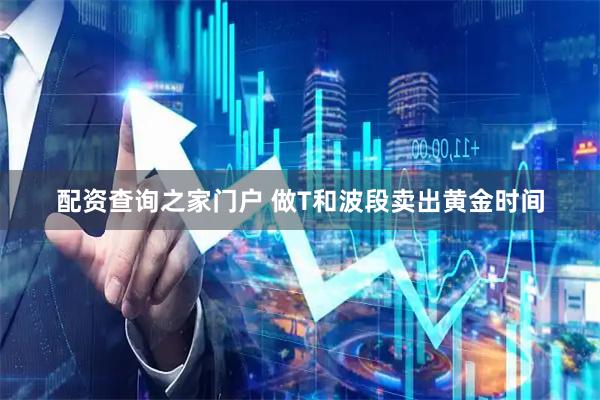 配资查询之家门户 做T和波段卖出黄金时间