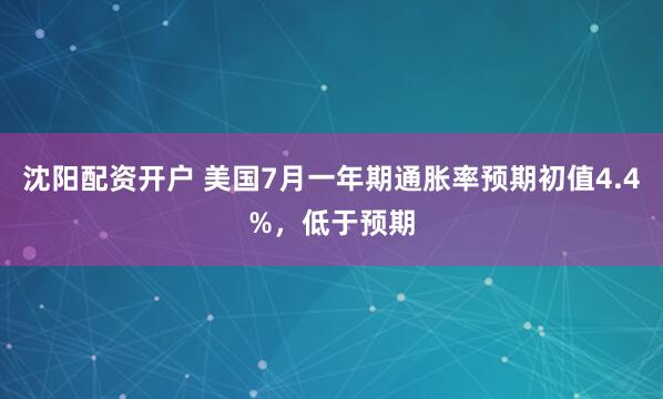 沈阳配资开户 美国7月一年期通胀率预期初值4.4%，低于预期