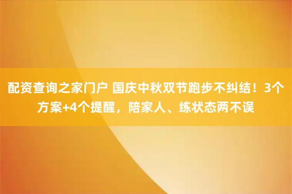 配资查询之家门户 国庆中秋双节跑步不纠结！3个方案+4个提醒，陪家人、练状态两不误