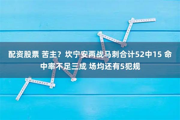 配资股票 苦主？坎宁安两战马刺合计52中15 命中率不足三成 场均还有5犯规