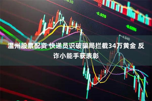 温州股票配资 快递员识破骗局拦截34万黄金 反诈小能手获表彰