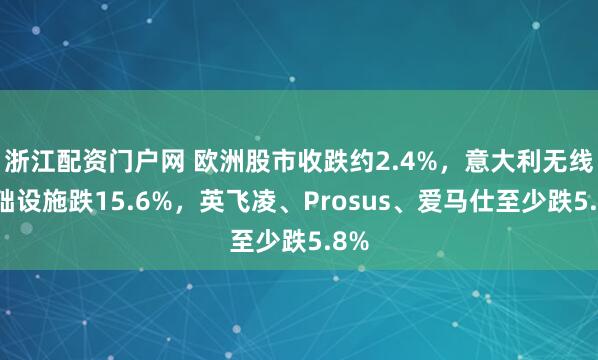 浙江配资门户网 欧洲股市收跌约2.4%，意大利无线基础设施跌15.6%，英飞凌、Prosus、爱马仕至少跌5.8%
